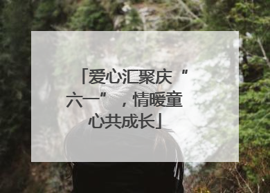 爱心汇聚庆“六一”，情暖童心共成长