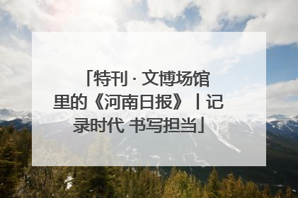 特刊 · 文博场馆里的《河南日报》丨记录时代 书写担当