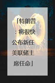 特朗普：将很快公布新任美联储主席任命