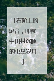 石阶上的足音，叩醒中田村沉睡的屯垦岁月
