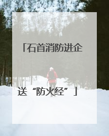 石首消防进企送“防火经”
