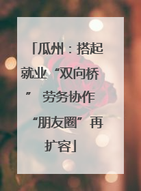 瓜州：搭起就业“双向桥” 劳务协作“朋友圈”再扩容