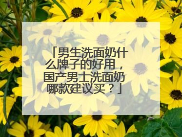 男生洗面奶什么牌子的好用，国产男士洗面奶哪款建议买？