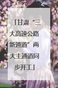 甘肃“三大高速公路新通道”两大主通道同步开工