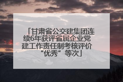甘肃省公交建集团连续6年获评省属企业党建工作责任制考核评价“优秀”等次