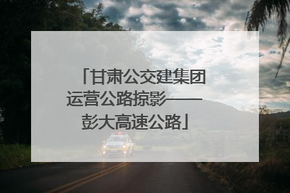 甘肃公交建集团运营公路掠影——彭大高速公路