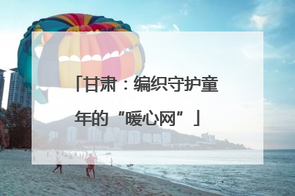 甘肃：编织守护童年的“暖心网”