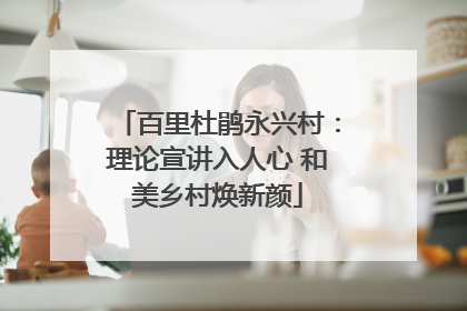 百里杜鹃永兴村：理论宣讲入人心 和美乡村焕新颜