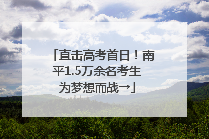 直击高考首日！南平1.5万余名考生为梦想而战→