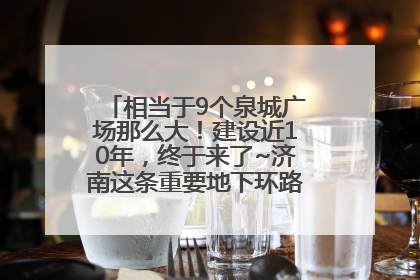 相当于9个泉城广场那么大！建设近10年，终于来了~济南这条重要地下环路将开始试运行→
