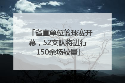省直单位篮球赛开幕，52支队将进行150余场较量