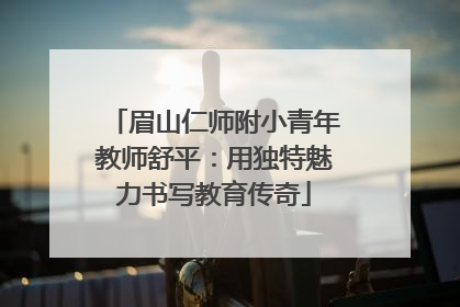 眉山仁师附小青年教师舒平：用独特魅力书写教育传奇