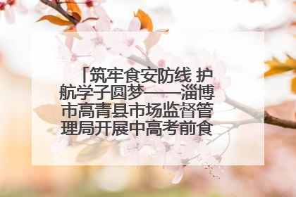 筑牢食安防线 护航学子圆梦——淄博市高青县市场监督管理局开展中高考前食品安全专项检查