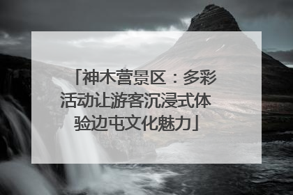 神木营景区：多彩活动让游客沉浸式体验边屯文化魅力