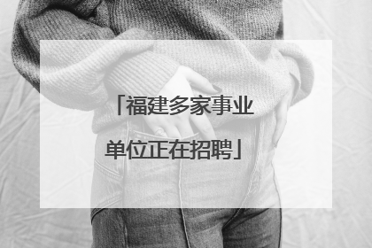 福建多家事业单位正在招聘