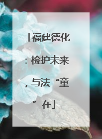福建德化：检护未来，与法“童”在