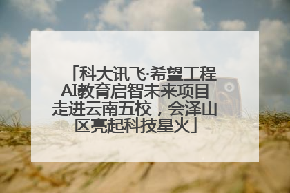 科大讯飞·希望工程AI教育启智未来项目走进云南五校，会泽山区亮起科技星火