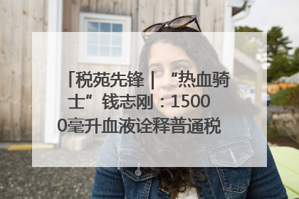 税苑先锋｜“热血骑士”钱志刚：15000毫升血液诠释普通税官的非凡承诺