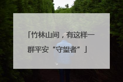 竹林山间，有这样一群平安“守望者”
