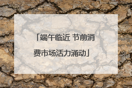 端午临近 节前消费市场活力涌动
