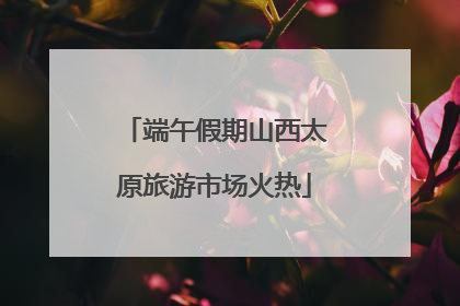 端午假期山西太原旅游市场火热