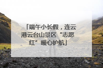 端午小长假，连云港云台山景区“志愿红”暖心护航