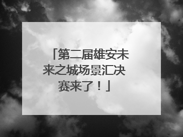 第二届雄安未来之城场景汇决赛来了！