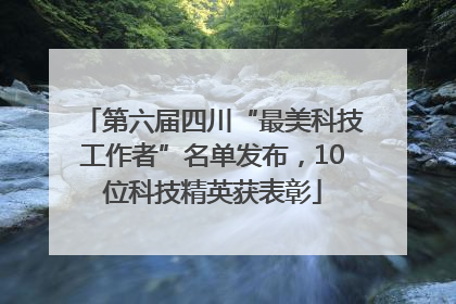 第六届四川“最美科技工作者”名单发布，10位科技精英获表彰