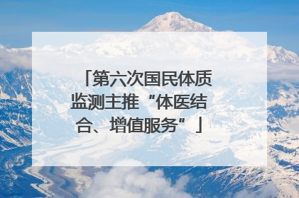 第六次国民体质监测主推“体医结合、增值服务”