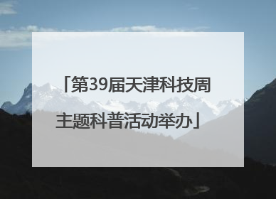 第39届天津科技周主题科普活动举办