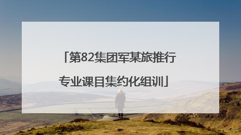 第82集团军某旅推行专业课目集约化组训