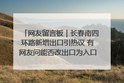 网友留言板｜长春南四环路新增出口引热议 有网友问能否改出口为入口？官方回应来了