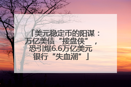 美元稳定币的阳谋：万亿美债“接盘侠”，恐引爆6.6万亿美元银行“失血潮”