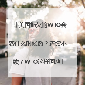 美国拖欠的WTO会费什么时候缴？还续不续？WTO这样回应