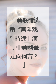 美联储选角“宫斗戏”持续上演，中美利差走向何方？