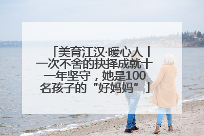 美育江汉·暖心人丨一次不舍的抉择成就十一年坚守，她是100名孩子的“好妈妈”