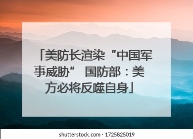 美防长渲染“中国军事威胁” 国防部：美方必将反噬自身