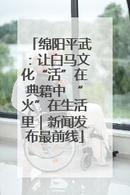 绵阳平武：让白马文化“活”在典籍中 “火”在生活里｜新闻发布最前线