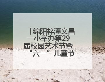 绵阳梓潼文昌一小举办第29届校园艺术节暨“六一”儿童节庆祝活动