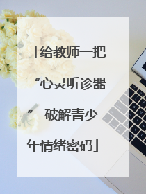 给教师一把“心灵听诊器” 破解青少年情绪密码