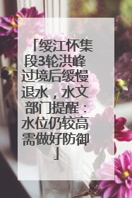 绥江怀集段3轮洪峰过境后缓慢退水，水文部门提醒：水位仍较高需做好防御