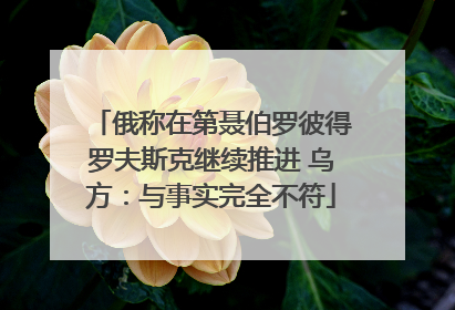 俄称在第聂伯罗彼得罗夫斯克继续推进 乌方：与事实完全不符