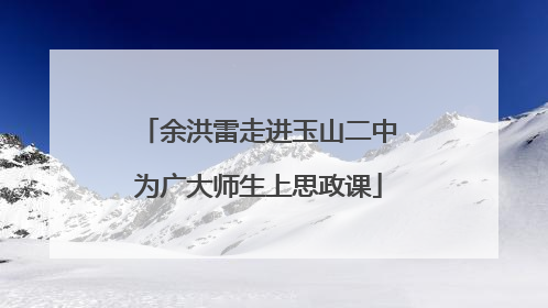余洪雷走进玉山二中为广大师生上思政课