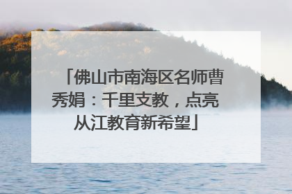 佛山市南海区名师曹秀娟：千里支教，点亮从江教育新希望