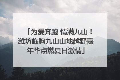 为爱奔跑 情满九山！潍坊临朐九山山地越野嘉年华点燃夏日激情