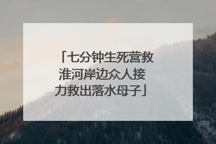 七分钟生死营救 淮河岸边众人接力救出落水母子