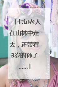 七旬老人在山林中走丢，还带着3岁的孙子……