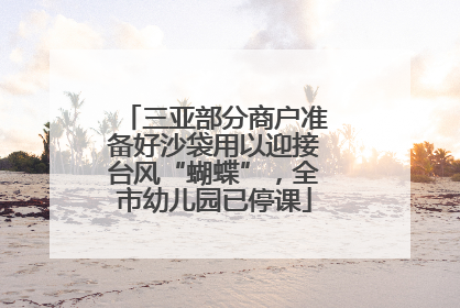 三亚部分商户准备好沙袋用以迎接台风“蝴蝶”，全市幼儿园已停课