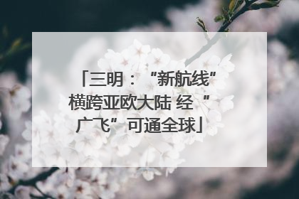 三明：“新航线”横跨亚欧大陆 经“广飞”可通全球