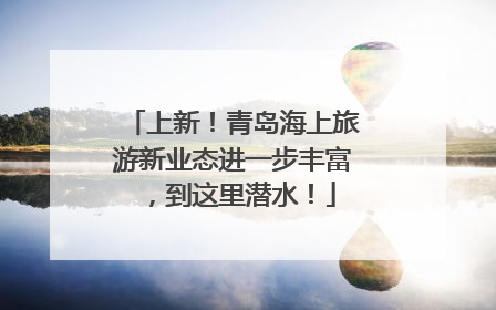 上新！青岛海上旅游新业态进一步丰富，到这里潜水！